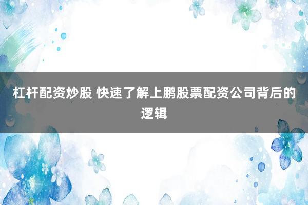 杠杆配资炒股 快速了解上鹏股票配资公司背后的逻辑