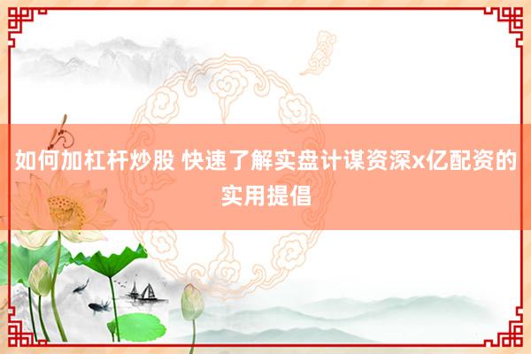 如何加杠杆炒股 快速了解实盘计谋资深x亿配资的实用提倡