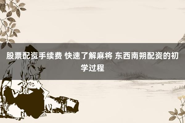 股票配资手续费 快速了解麻将 东西南朔配资的初学过程