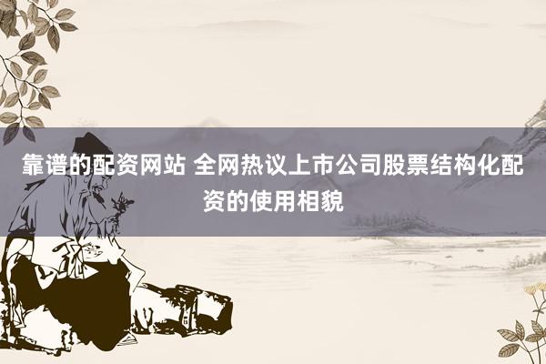 靠谱的配资网站 全网热议上市公司股票结构化配资的使用相貌