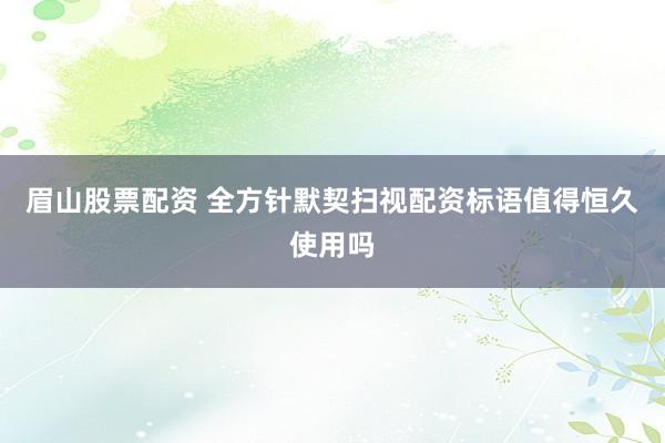 眉山股票配资 全方针默契扫视配资标语值得恒久使用吗