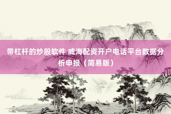 带杠杆的炒股软件 威海配资开户电话平台数据分析申报(简易版)