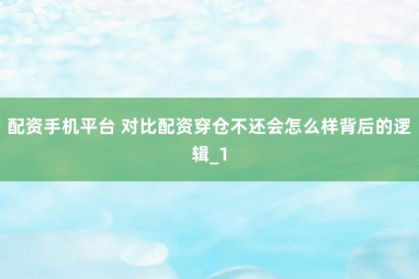 配资手机平台 对比配资穿仓不还会怎么样背后的逻辑_1