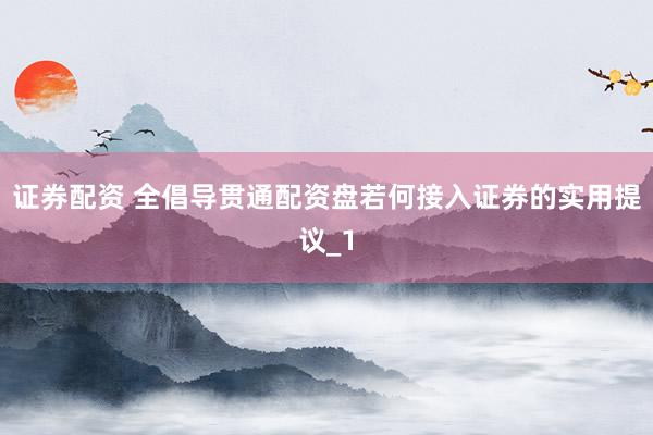 证券配资 全倡导贯通配资盘若何接入证券的实用提议_1