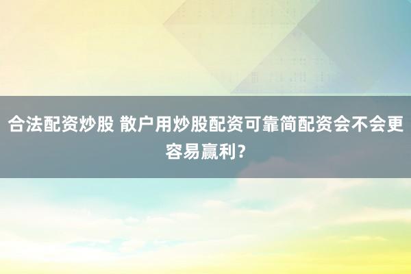 合法配资炒股 散户用炒股配资可靠简配资会不会更容易赢利?