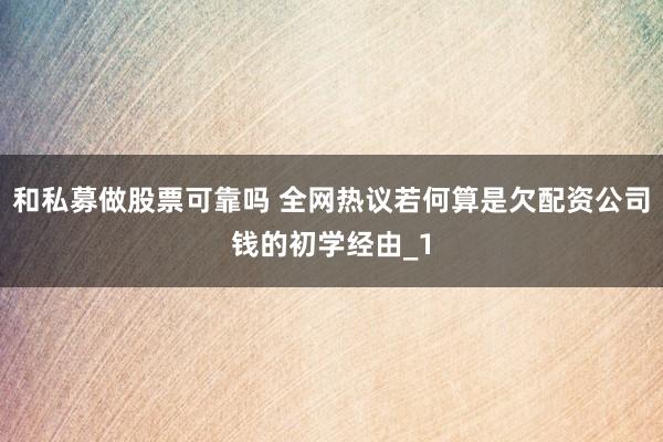 和私募做股票可靠吗 全网热议若何算是欠配资公司钱的初学经由_1