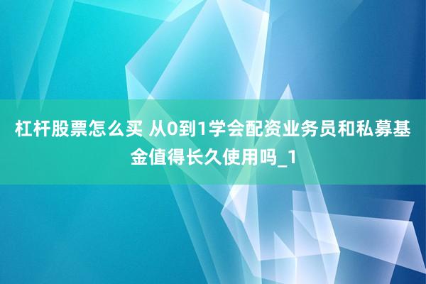 杠杆股票怎么买 从0到1学会配资业务员和私募基金值得长久使用吗_1