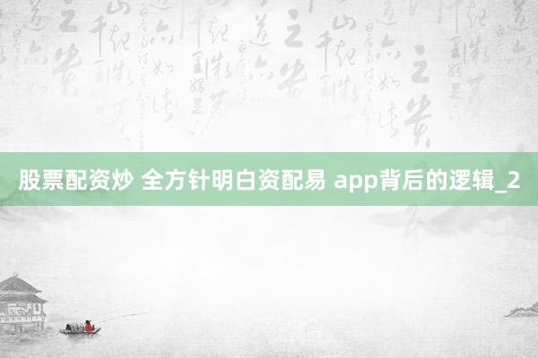 股票配资炒 全方针明白资配易 app背后的逻辑_2